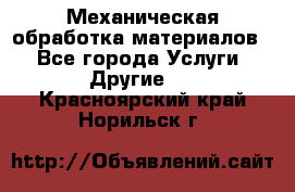 Механическая обработка материалов. - Все города Услуги » Другие   . Красноярский край,Норильск г.